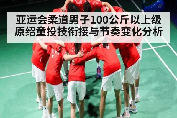 亚运会柔道男子100公斤以上级原绍童投技衔接与节奏变化分析