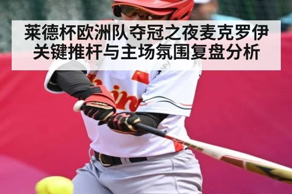 莱德杯欧洲队夺冠之夜麦克罗伊关键推杆与主场氛围复盘分析