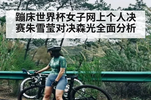 蹦床世界杯女子网上个人决赛朱雪莹对决森光全面分析