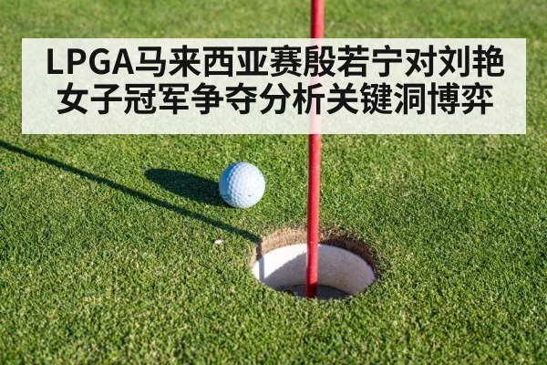 LPGA马来西亚赛殷若宁对刘艳女子冠军争夺分析关键洞博弈