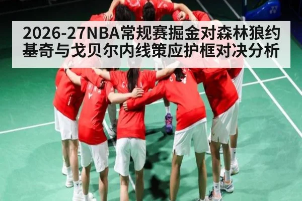 2026-27NBA常规赛掘金对森林狼约基奇与戈贝尔内线策应护框对决分析